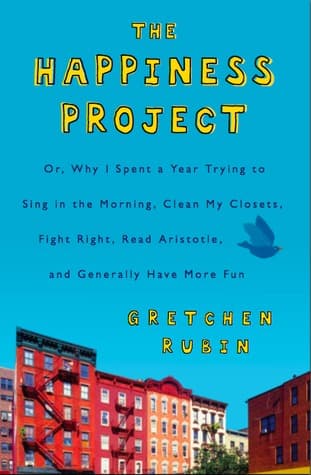 The Happiness Project: Or Why I Spent a Year Trying to Sing in the Morning, Clean My Closets, Fight Right, Read Aristotle, and Generally Have More Fun cover